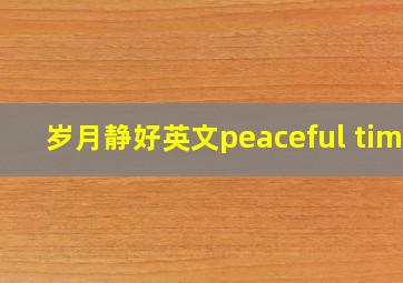 岁月静好英文peaceful time